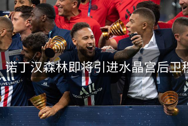 诺丁汉森林即将引进水晶宫后卫穆尼奥斯
